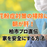 花粉症対策の掃除は朝が肝！柏市プロ直伝・家を安全にする方法